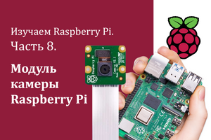 Изучаем Raspberry Pi. Часть 8. Модуль камеры Raspberry Pi